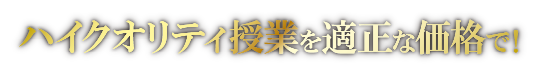 ハイクオリティ授業を適正な価格で