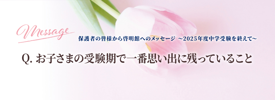 保護者の皆様から啓明館へのメッセージ ～2025年度中学受験を終えて～